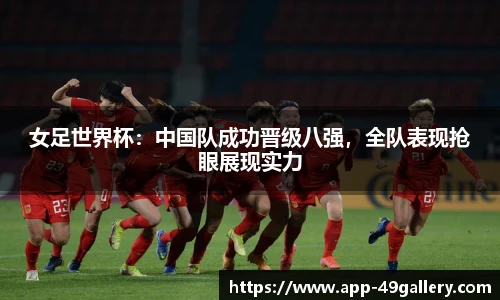 女足世界杯：中国队成功晋级八强，全队表现抢眼展现实力