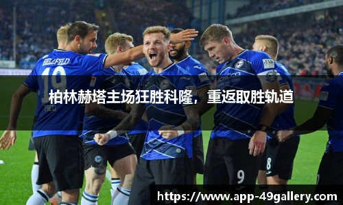 柏林赫塔主场狂胜科隆，重返取胜轨道