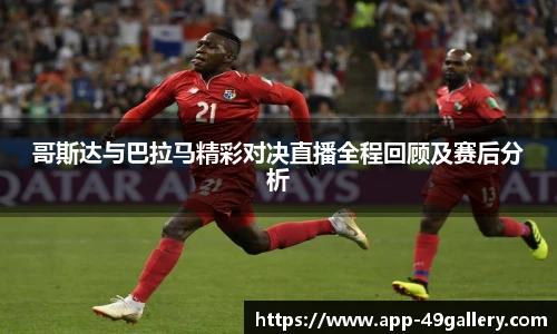 哥斯达与巴拉马精彩对决直播全程回顾及赛后分析